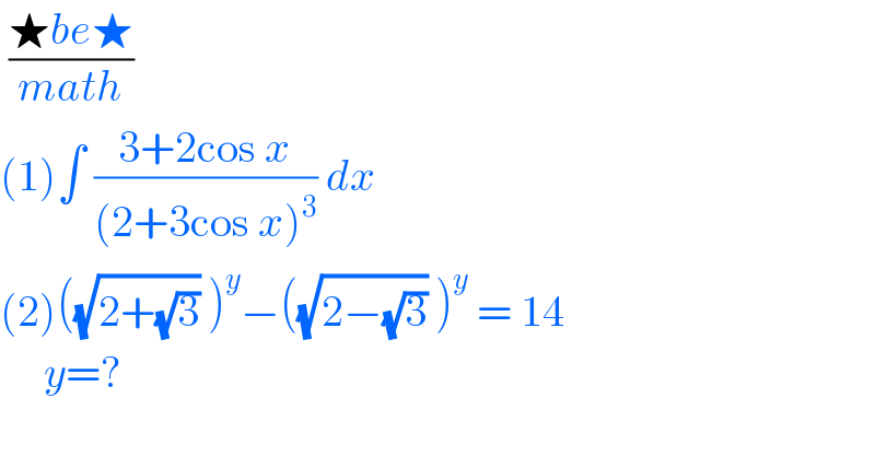  ((★be★)/(math))  (1)∫ ((3+2cos x)/((2+3cos x)^3 )) dx   (2)((√(2+(√3))) )^y −((√(2−(√3))) )^y  = 14       y=?  