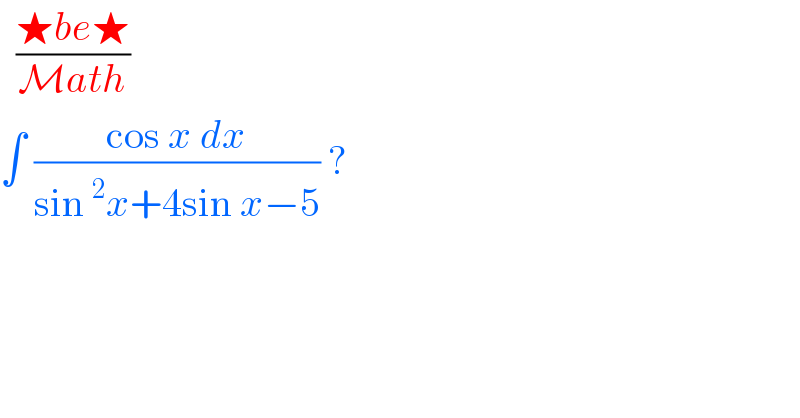   ((★be★)/(Math))  ∫ ((cos x dx)/(sin^2 x+4sin x−5)) ?  