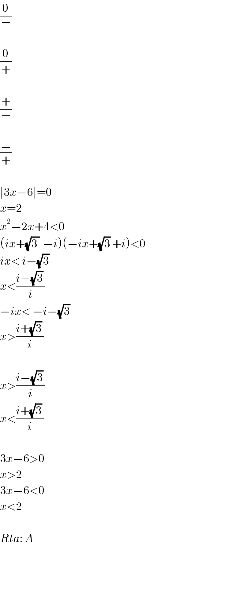 (0/−)    (0/+)    (+/−)    (−/+)    ∣3x−6∣=0  x=2  x^2 −2x+4<0  (ix+(√(3 ))  −i)(−ix+(√3) +i)<0  ix< i−(√3)   x<((i−(√3) )/i)  −ix< −i−(√3)   x>((i+(√3) )/i)    x>((i−(√3) )/i)  x<((i+(√3) )/i)    3x−6>0  x>2  3x−6<0  x<2    Rta: A        