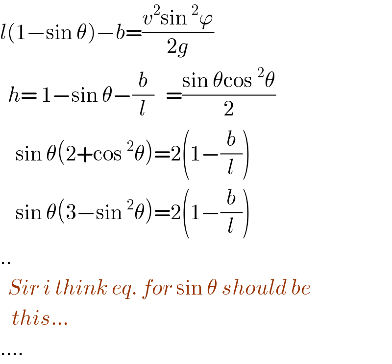 l(1−sin θ)−b=((v^2 sin^2 ϕ)/(2g))    h= 1−sin θ−(b/l)   =((sin θcos^2 θ)/2)      sin θ(2+cos^2 θ)=2(1−(b/l))      sin θ(3−sin^2 θ)=2(1−(b/l))  ..    Sir i think eq. for sin θ should be     this...  ....  