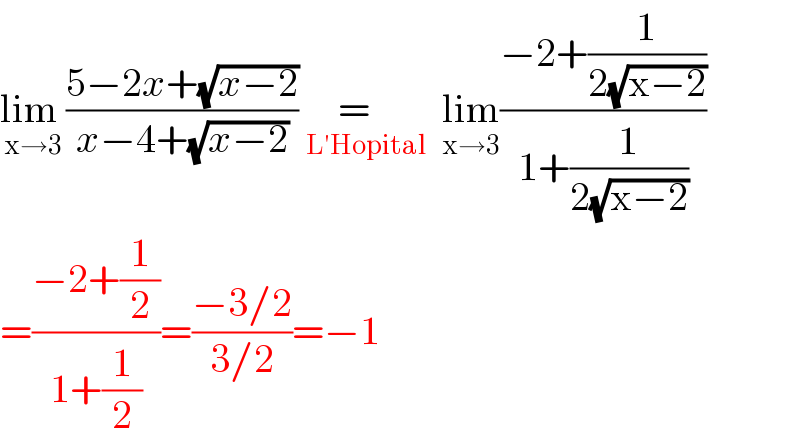 lim _(x→3) ((5−2x+(√(x−2)))/(x−4+(√(x−2)))) =   _(L′Hopital)   lim_(x→3) ((−2+(1/(2(√(x−2)))))/(1+(1/(2(√(x−2))))))  =((−2+(1/2))/(1+(1/2)))=((−3/2)/(3/2))=−1  