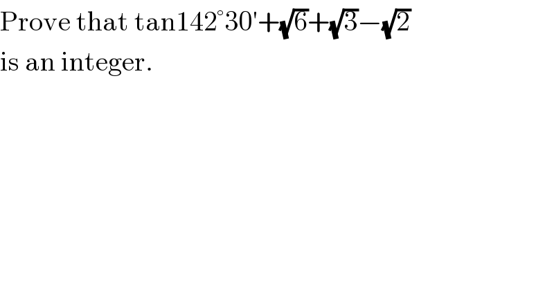 Prove that tan142°30′+(√6)+(√3)−(√2)  is an integer.  