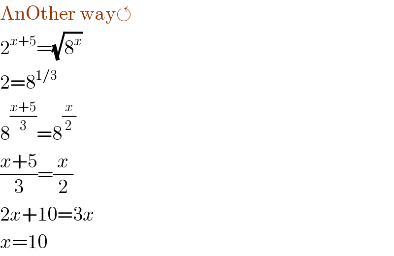 AnOther way↺  2^(x+5) =(√8^x )  2=8^(1/3)   8^((x+5)/3) =8^(x/2)   ((x+5)/3)=(x/2)  2x+10=3x  x=10  