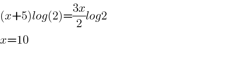 (x+5)log(2)=((3x)/2)log2  x=10  
