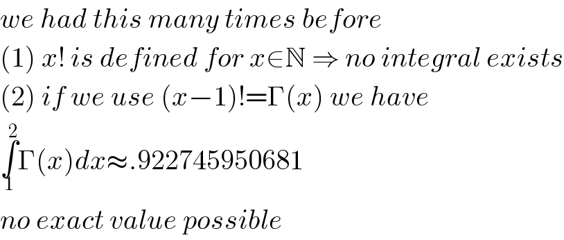 we had this many times before  (1) x! is defined for x∈N ⇒ no integral exists  (2) if we use (x−1)!=Γ(x) we have  ∫_1 ^2 Γ(x)dx≈.922745950681  no exact value possible  