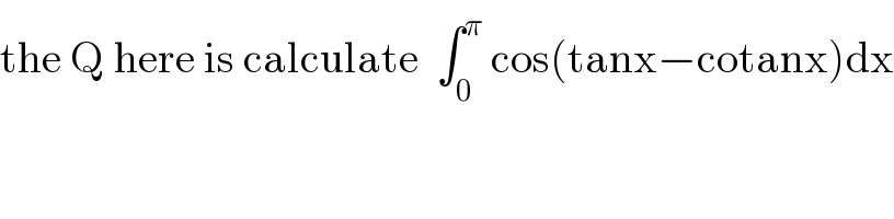 the Q here is calculate  ∫_0 ^π  cos(tanx−cotanx)dx  