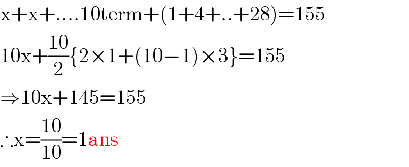 x+x+....10term+(1+4+..+28)=155  10x+((10)/2){2×1+(10−1)×3}=155  ⇒10x+145=155  ∴x=((10)/(10))=1ans  