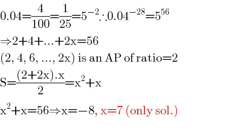0.04=(4/(100))=(1/(25))=5^(−2) ∴0.04^(−28) =5^(56)   ⇒2+4+...+2x=56  (2, 4, 6, ..., 2x) is an AP of ratio=2  S=(((2+2x).x)/2)=x^2 +x  x^2 +x=56⇒x=−8, x=7 (only sol.)    