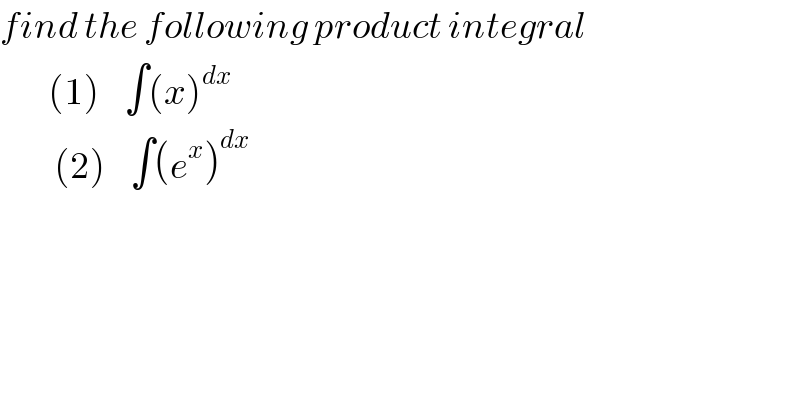 find the following product integral          (1)    ∫(x)^dx            (2)    ∫(e^x )^dx   