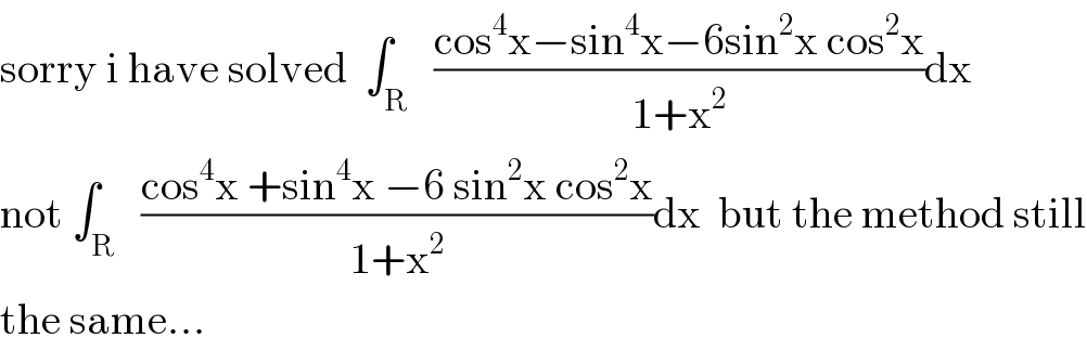 sorry i have solved  ∫_R   ((cos^4 x−sin^4 x−6sin^2 x cos^2 x)/(1+x^2 ))dx  not ∫_R   ((cos^4 x +sin^4 x −6 sin^2 x cos^2 x)/(1+x^2 ))dx  but the method still  the same...  