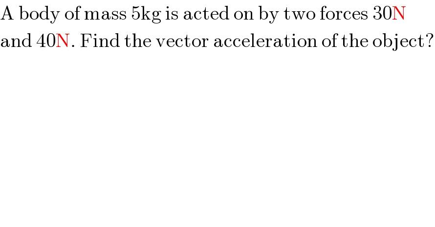 A body of mass 5kg is acted on by two forces 30N  and 40N. Find the vector acceleration of the object?  