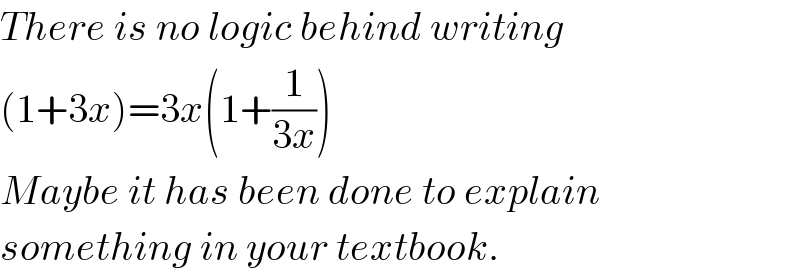 There is no logic behind writing  (1+3x)=3x(1+(1/(3x)))  Maybe it has been done to explain  something in your textbook.  