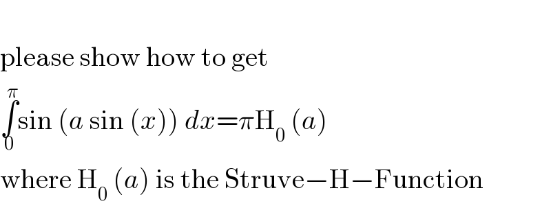   please show how to get  ∫_0 ^π sin (a sin (x)) dx=πH_0  (a)  where H_0  (a) is the Struve−H−Function  