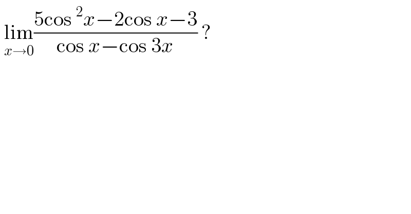  lim_(x→0) ((5cos^2 x−2cos x−3)/(cos x−cos 3x)) ?  