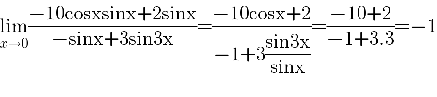 lim_(x→0) ((−10cosxsinx+2sinx)/(−sinx+3sin3x))=((−10cosx+2)/(−1+3((sin3x)/(sinx))))=((−10+2)/(−1+3.3))=−1  