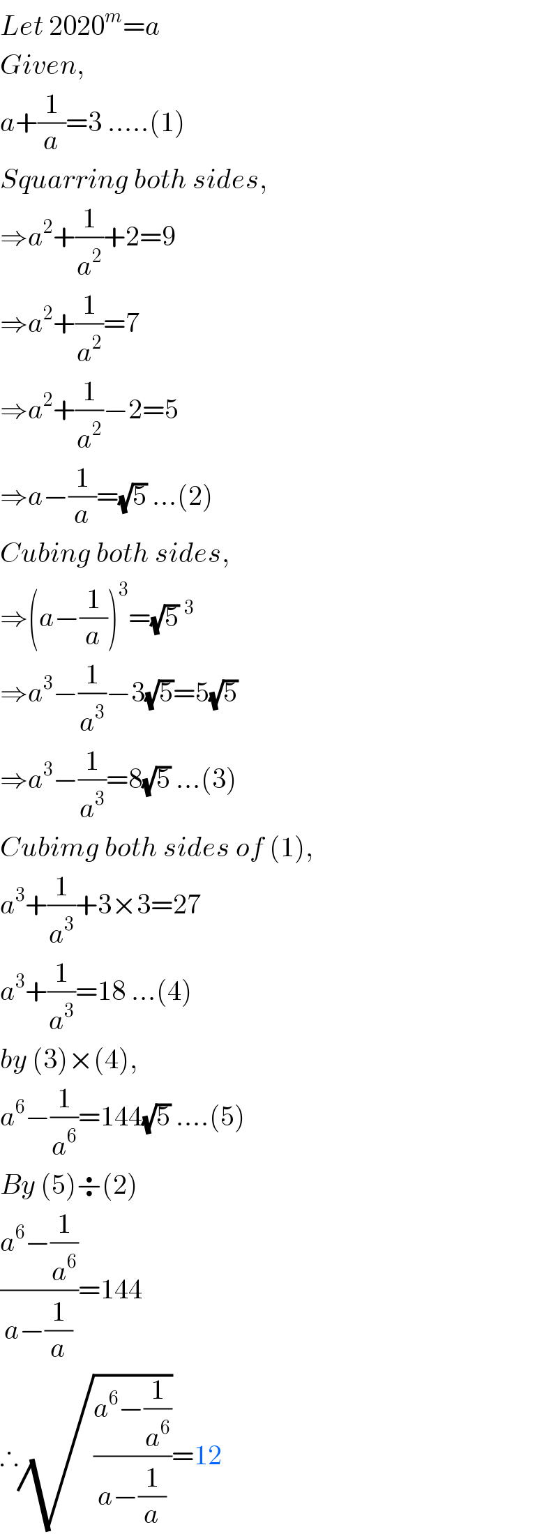 Let 2020^m =a   Given,  a+(1/a)=3 .....(1)  Squarring both sides,  ⇒a^2 +(1/a^2 )+2=9  ⇒a^2 +(1/a^2 )=7  ⇒a^2 +(1/a^2 )−2=5  ⇒a−(1/a)=(√5) ...(2)  Cubing both sides,  ⇒(a−(1/a))^3 =(√5)^3   ⇒a^3 −(1/a^3 )−3(√5)=5(√5)  ⇒a^3 −(1/a^3 )=8(√5) ...(3)  Cubimg both sides of (1),  a^3 +(1/a^3 )+3×3=27  a^3 +(1/a^3 )=18 ...(4)  by (3)×(4),  a^6 −(1/a^6 )=144(√5) ....(5)  By (5)÷(2)  ((a^6 −(1/a^6 ))/(a−(1/a)))=144  ∴(√((a^6 −(1/a^6 ))/(a−(1/a))))=12  