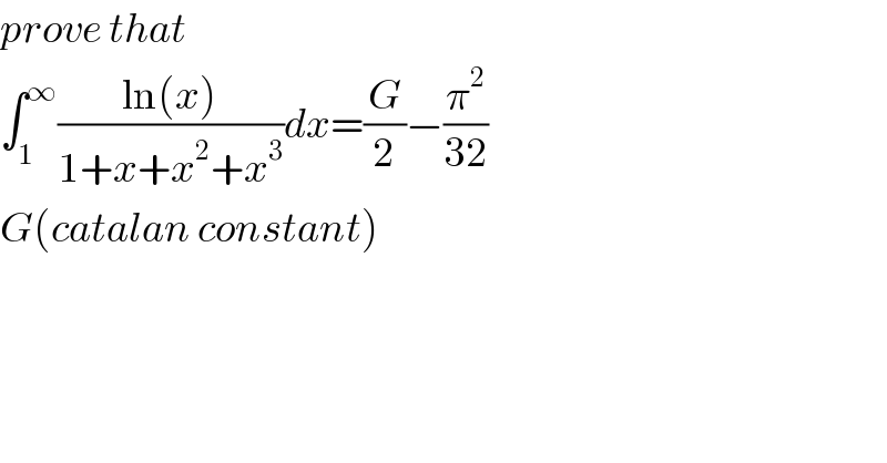 prove that  ∫_1 ^∞ ((ln(x))/(1+x+x^2 +x^3 ))dx=(G/2)−(π^2 /(32))  G(catalan constant)  