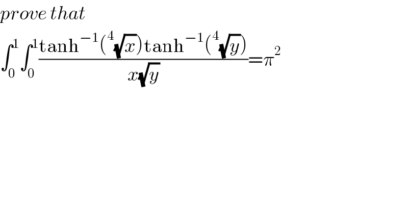 prove that   ∫_0 ^1 ∫_0 ^1 ((tanh^(−1) (^4 (√x))tanh^(−1) (^4 (√y)))/(x(√y)))=π^2   