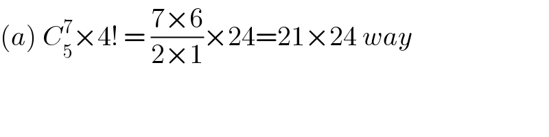 (a) C_5 ^7 ×4! = ((7×6)/(2×1))×24=21×24 way  