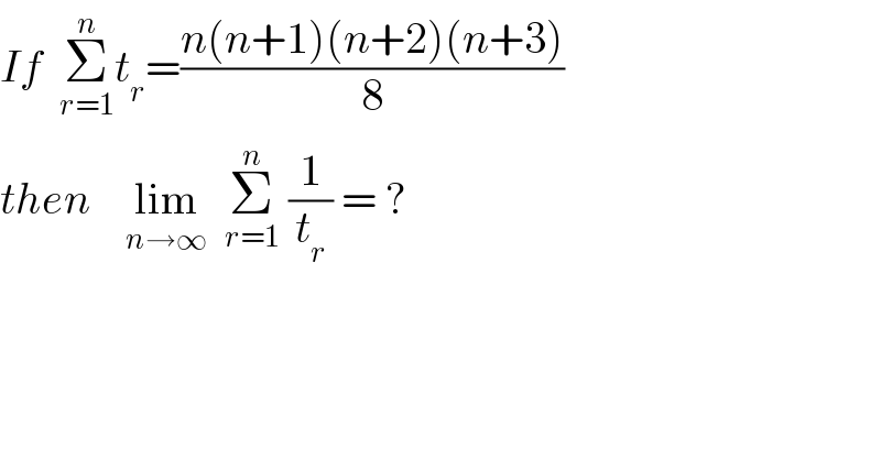 If  Σ_(r=1) ^n t_r =((n(n+1)(n+2)(n+3))/8)  then    lim_(n→∞)   Σ_(r=1) ^n  (1/t_r ) = ?    