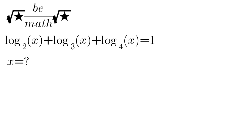    (√★)((be)/(math))(√★)    log _2 (x)+log _3 (x)+log _4 (x)=1     x=?  