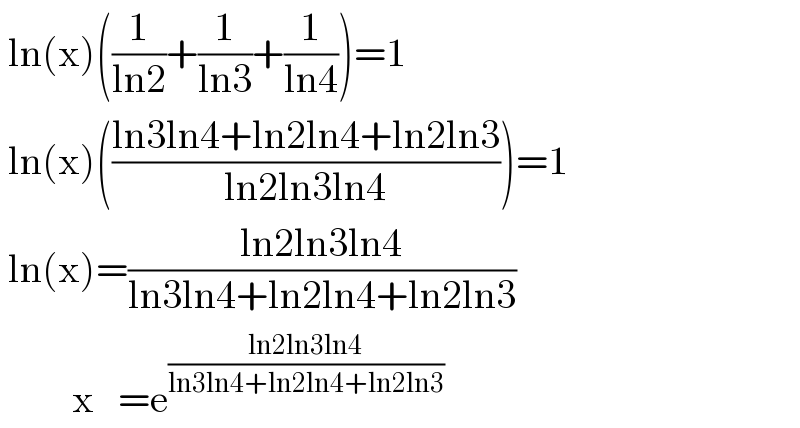  ln(x)((1/(ln2))+(1/(ln3))+(1/(ln4)))=1   ln(x)(((ln3ln4+ln2ln4+ln2ln3)/(ln2ln3ln4)))=1   ln(x)=((ln2ln3ln4)/(ln3ln4+ln2ln4+ln2ln3))           x   =e^((ln2ln3ln4)/(ln3ln4+ln2ln4+ln2ln3))   