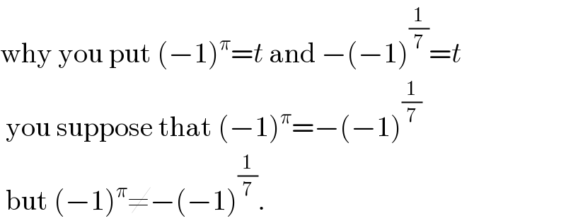why you put (−1)^π =t and −(−1)^(1/7) =t   you suppose that (−1)^π =−(−1)^(1/7)    but (−1)^π ≠−(−1)^(1/7) .  