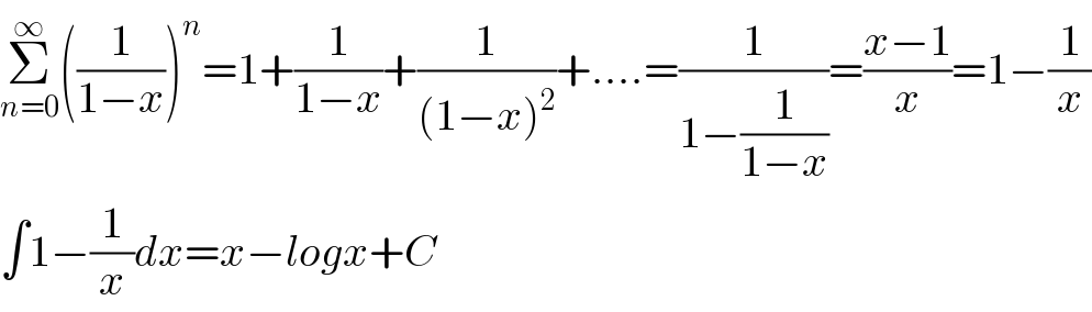Σ_(n=0) ^∞ ((1/(1−x)))^n =1+(1/(1−x))+(1/((1−x)^2 ))+....=(1/(1−(1/(1−x))))=((x−1)/x)=1−(1/x)  ∫1−(1/x)dx=x−logx+C  