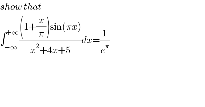 show that   ∫_(−∞) ^(+∞) (((1+(x/π))sin(πx))/(x^2 +4x+5))dx=(1/e^π )  