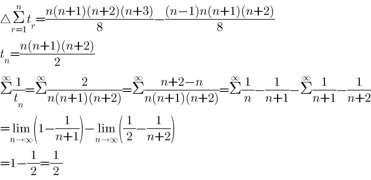 △Σ_(r=1) ^n t_r =((n(n+1)(n+2)(n+3))/8)−(((n−1)n(n+1)(n+2))/8)  t_n =((n(n+1)(n+2))/2)  Σ^∞ (1/t_n )=Σ^∞ (2/(n(n+1)(n+2)))=Σ^∞ ((n+2−n)/(n(n+1)(n+2)))=Σ^∞ (1/n)−(1/(n+1))−Σ^∞ (1/(n+1))−(1/(n+2))  =lim_(n→∞) (1−(1/(n+1)))−lim_(n→∞) ((1/2)−(1/(n+2)))  =1−(1/2)=(1/2)  