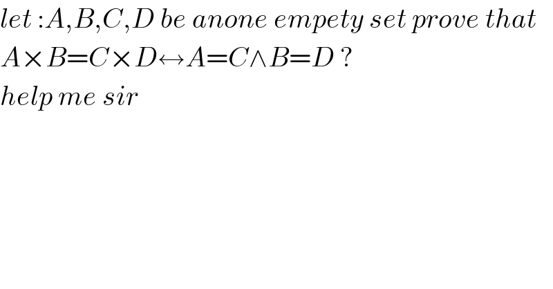 let :A,B,C,D be anone empety set prove that   A×B=C×D↔A=C∧B=D ?  help me sir  