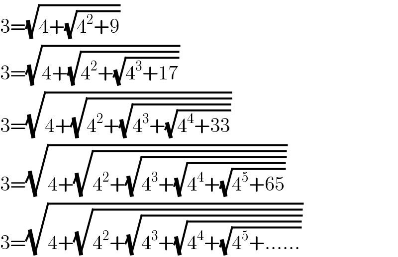 3=(√(4+(√(4^2 +9))))  3=(√(4+(√(4^2 +(√(4^3 +17))))))  3=(√(4+(√(4^2 +(√(4^3 +(√(4^4 +33))))))))  3=(√(4+(√(4^2 +(√(4^3 +(√(4^4 +(√(4^5 +65))))))))))  3=(√(4+(√(4^2 +(√(4^3 +(√(4^4 +(√(4^5 +......))))))))))  