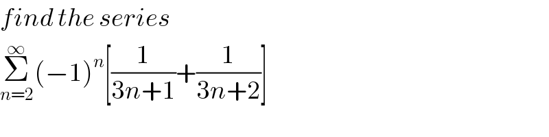 find the series  Σ_(n=2) ^∞ (−1)^n [(1/(3n+1))+(1/(3n+2))]  