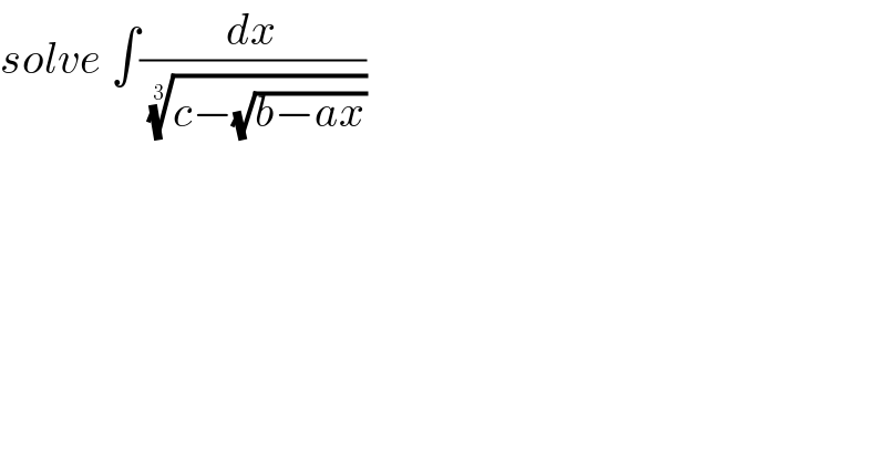 solve ∫(dx/( ((c−(√(b−ax))))^(1/3) ))  