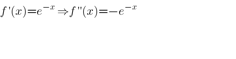 f ′(x)=e^(−x)  ⇒f ′′(x)=−e^(−x)   
