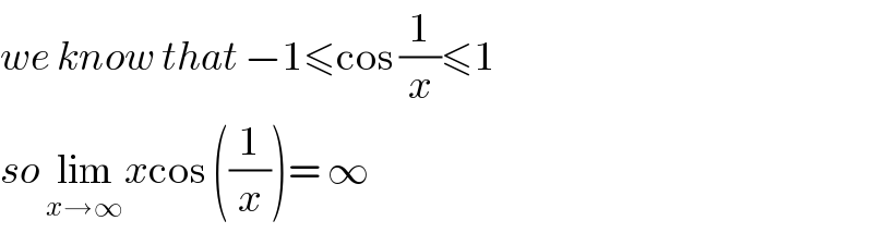 we know that −1≤cos (1/x)≤1   so lim_(x→∞) xcos ((1/x))= ∞  