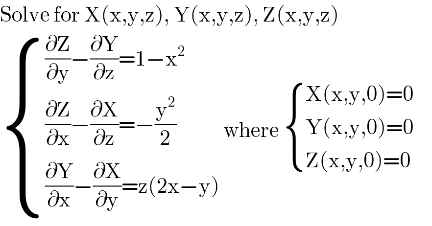 Solve for X(x,y,z), Y(x,y,z), Z(x,y,z)   { (((∂Z/∂y)−(∂Y/∂z)=1−x^2 )),(((∂Z/∂x)−(∂X/∂z)=−(y^2 /2))),(((∂Y/∂x)−(∂X/∂y)=z(2x−y))) :} where  { ((X(x,y,0)=0)),((Y(x,y,0)=0)),((Z(x,y,0)=0)) :}  