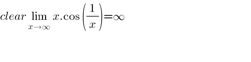 clear lim_(x→∞)  x.cos ((1/x))=∞  