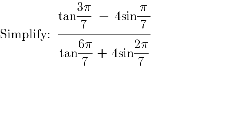 Simplify:   ((tan((3π)/7)   −  4sin(π/7))/(tan((6π)/7)  +  4sin((2π)/7)))  