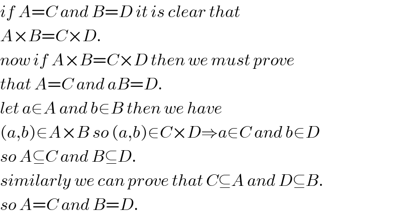 if A=C and B=D it is clear that  A×B=C×D.  now if A×B=C×D then we must prove  that A=C and aB=D.  let a∈A and b∈B then we have  (a,b)∈A×B so (a,b)∈C×D⇒a∈C and b∈D  so A⊆C and B⊆D.  similarly we can prove that C⊆A and D⊆B.  so A=C and B=D.  