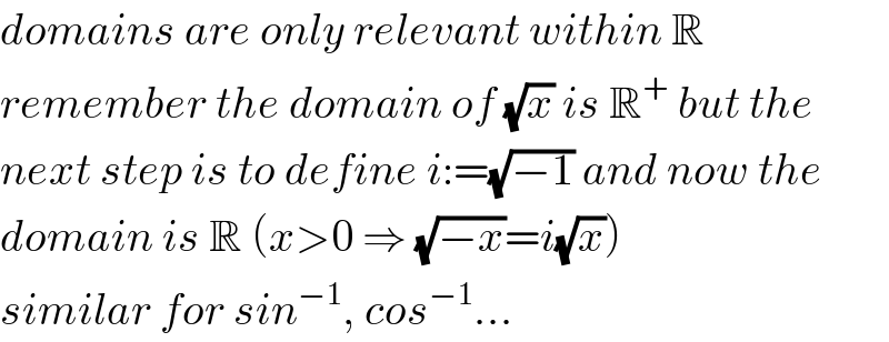 domains are only relevant within R  remember the domain of (√x) is R^+  but the  next step is to define i:=(√(−1)) and now the  domain is R (x>0 ⇒ (√(−x))=i(√x))  similar for sin^(−1) , cos^(−1) ...  