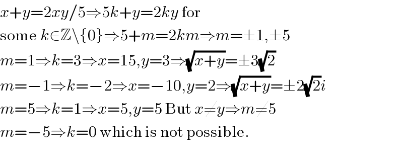 x+y=2xy/5⇒5k+y=2ky for  some k∈Z\{0}⇒5+m=2km⇒m=±1,±5  m=1⇒k=3⇒x=15,y=3⇒(√(x+y))=±3(√2)  m=−1⇒k=−2⇒x=−10,y=2⇒(√(x+y))=±2(√2)i  m=5⇒k=1⇒x=5,y=5 But x≠y⇒m≠5  m=−5⇒k=0 which is not possible.    