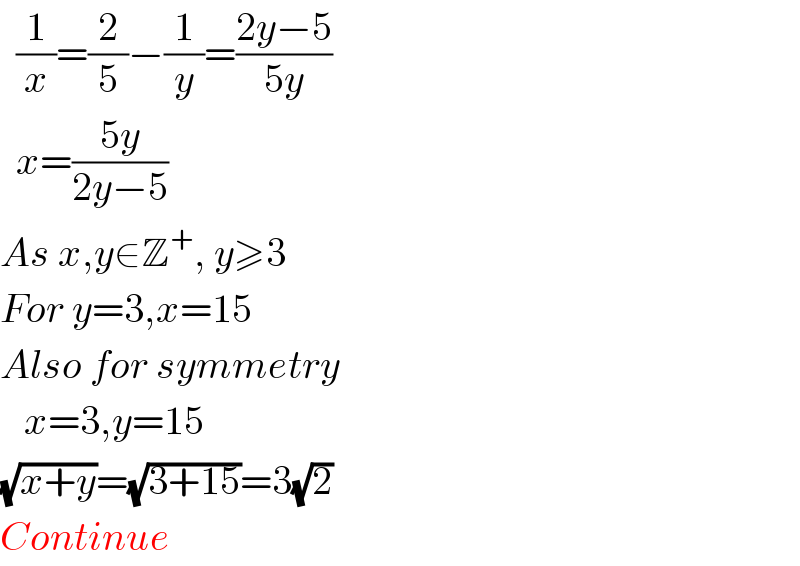   (1/x)=(2/5)−(1/y)=((2y−5)/(5y))    x=((5y)/(2y−5))  As x,y∈Z^+ , y≥3  For y=3,x=15  Also for symmetry     x=3,y=15  (√(x+y))=(√(3+15))=3(√2)  Continue  