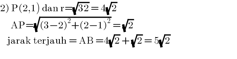 2) P(2,1) dan r=(√(32)) = 4(√2)        AP=(√((3−2)^2 +(2−1)^2 )) = (√2)      jarak terjauh = AB =4(√2) + (√2) = 5(√2)     