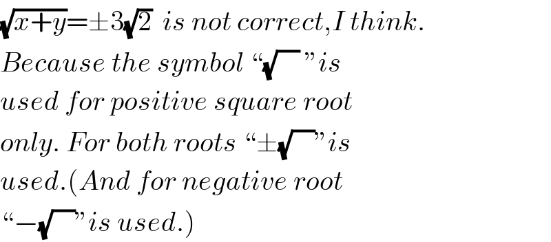 (√(x+y))=±3(√2)  is not correct,I think.  Because the symbol “(√(    )) ”is  used for positive square root  only. For both roots “±(√(    ))”is  used.(And for negative root   “−(√(    ))”is used.)  