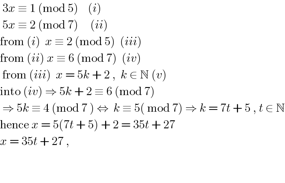  3x ≡ 1 (mod 5)    (i)   5x ≡ 2 (mod 7)     (ii)  from (i)  x ≡ 2 (mod 5)  (iii)  from (ii) x ≡ 6 (mod 7)  (iv)   from (iii)  x = 5k + 2 ,  k ∈ N (v)  into (iv) ⇒ 5k + 2 ≡ 6 (mod 7)    ⇒ 5k ≡ 4 (mod 7 ) ⇔  k ≡ 5( mod 7) ⇒ k = 7t + 5 , t ∈ N  hence x = 5(7t + 5) + 2 = 35t + 27  x = 35t + 27 ,          