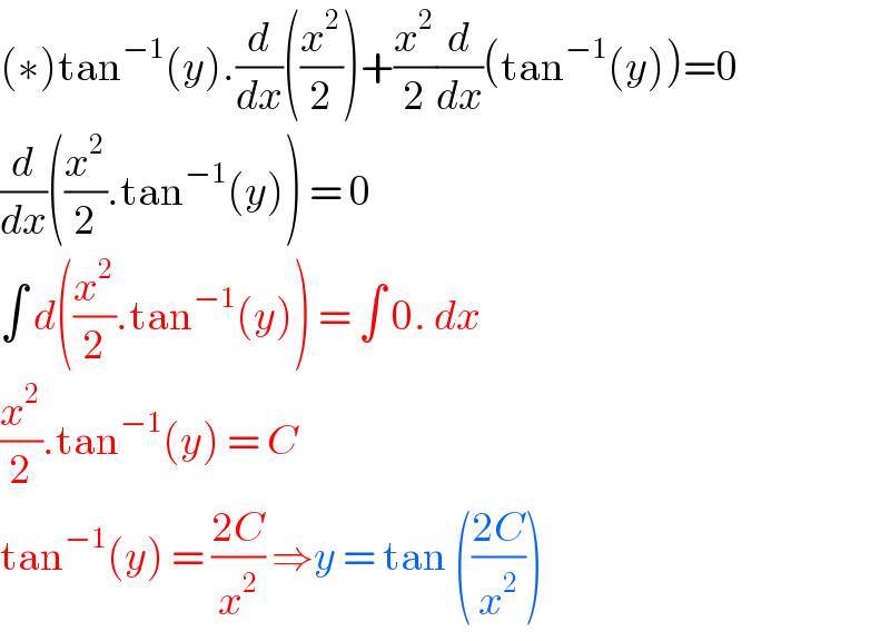 (∗)tan^(−1) (y).(d/dx)((x^2 /2))+(x^2 /2)(d/dx)(tan^(−1) (y))=0  (d/dx)((x^2 /2).tan^(−1) (y)) = 0  ∫ d((x^2 /2).tan^(−1) (y)) = ∫ 0. dx   (x^2 /2).tan^(−1) (y) = C   tan^(−1) (y) = ((2C)/x^2 ) ⇒y = tan (((2C)/x^2 ))  