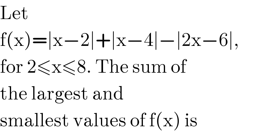 Let  f(x)=∣x−2∣+∣x−4∣−∣2x−6∣,  for 2≤x≤8. The sum of  the largest and  smallest values of f(x) is  