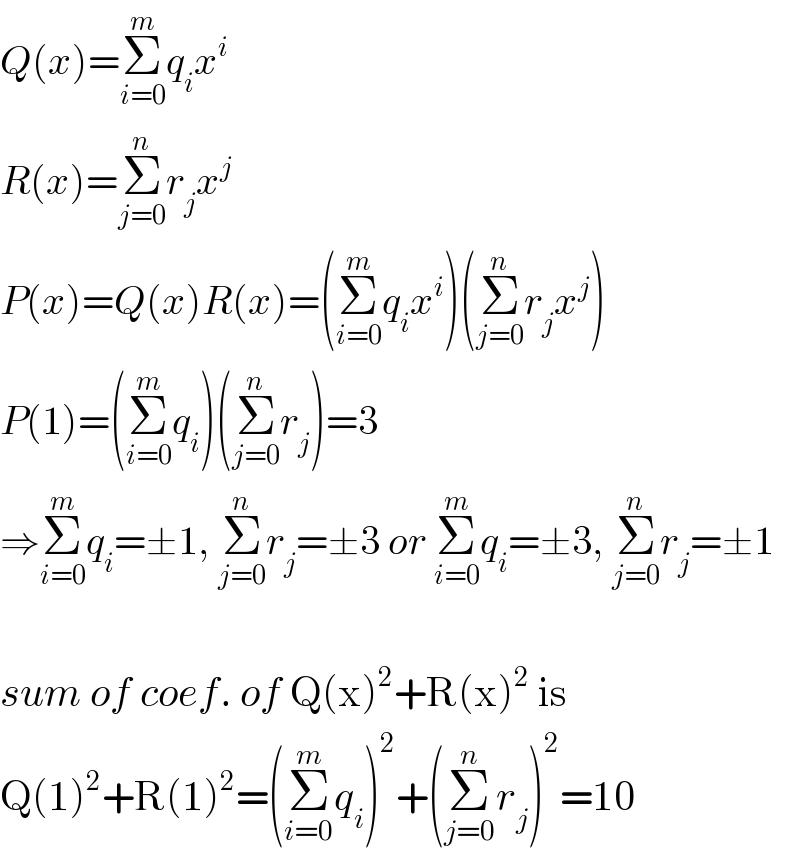 Q(x)=Σ_(i=0) ^m q_i x^i   R(x)=Σ_(j=0) ^n r_j x^j   P(x)=Q(x)R(x)=(Σ_(i=0) ^m q_i x^i )(Σ_(j=0) ^n r_j x^j )  P(1)=(Σ_(i=0) ^m q_i )(Σ_(j=0) ^n r_j )=3  ⇒Σ_(i=0) ^m q_i =±1, Σ_(j=0) ^n r_j =±3 or Σ_(i=0) ^m q_i =±3, Σ_(j=0) ^n r_j =±1    sum of coef. of Q(x)^2 +R(x)^2  is  Q(1)^2 +R(1)^2 =(Σ_(i=0) ^m q_i )^2 +(Σ_(j=0) ^n r_j )^2 =10  