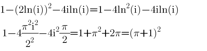 1−(2ln(i))^2 −4iln(i)=1−4ln^2 (i)−4iln(i)   1−4((π^2 i^2 )/2^2 )−4i^2 (π/2)=1+π^2 +2π=(π+1)^2   
